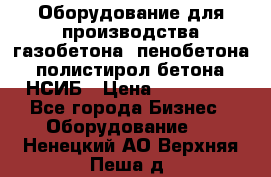 Оборудование для производства газобетона, пенобетона, полистирол бетона. НСИБ › Цена ­ 100 000 - Все города Бизнес » Оборудование   . Ненецкий АО,Верхняя Пеша д.